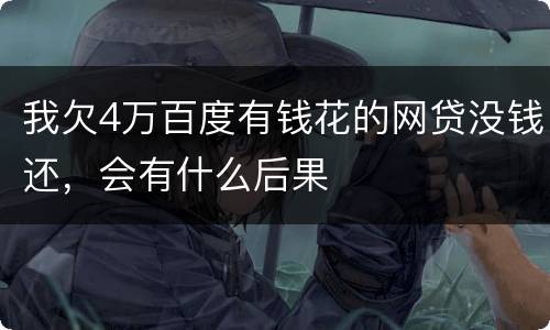 我欠4万百度有钱花的网贷没钱还，会有什么后果