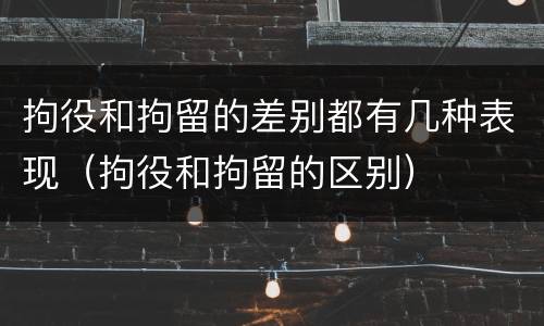 拘役和拘留的差别都有几种表现（拘役和拘留的区别）