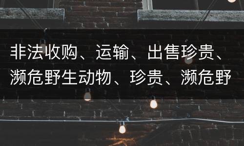 非法收购、运输、出售珍贵、濒危野生动物、珍贵、濒危野生动物制品罪由哪些构成
