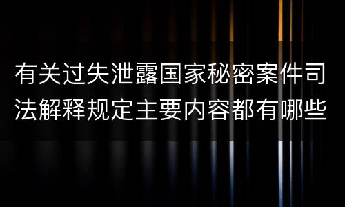 有关过失泄露国家秘密案件司法解释规定主要内容都有哪些