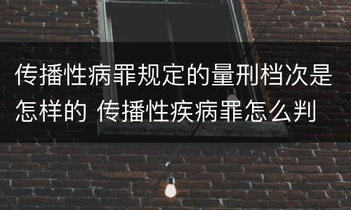 传播性病罪规定的量刑档次是怎样的 传播性疾病罪怎么判