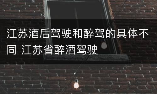 江苏酒后驾驶和醉驾的具体不同 江苏省醉酒驾驶