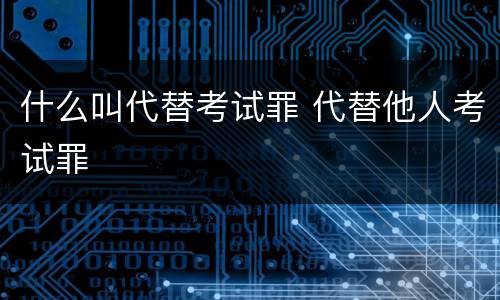 什么叫代替考试罪 代替他人考试罪