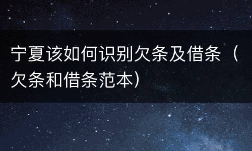 宁夏该如何识别欠条及借条（欠条和借条范本）