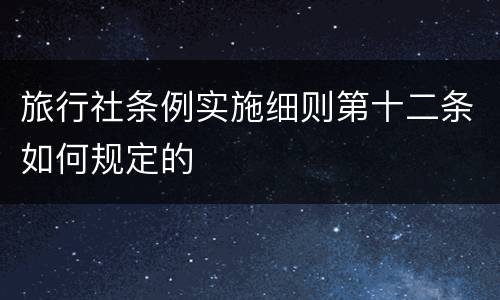 旅行社条例实施细则第十二条如何规定的