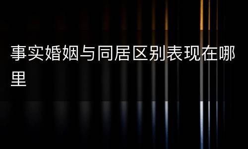 事实婚姻与同居区别表现在哪里