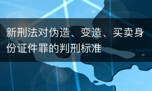 新刑法对伪造、变造、买卖身份证件罪的判刑标准