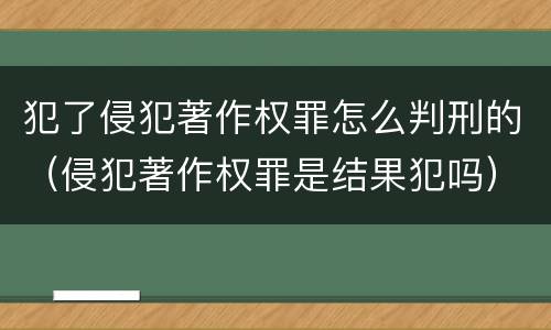 犯了侵犯著作权罪怎么判刑的（侵犯著作权罪是结果犯吗）