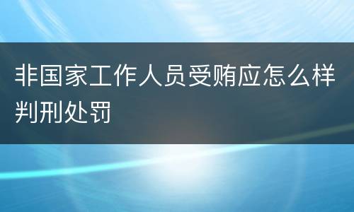 非国家工作人员受贿应怎么样判刑处罚