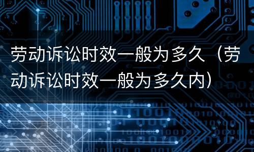 劳动诉讼时效一般为多久（劳动诉讼时效一般为多久内）