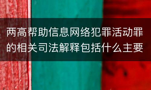 两高帮助信息网络犯罪活动罪的相关司法解释包括什么主要规定