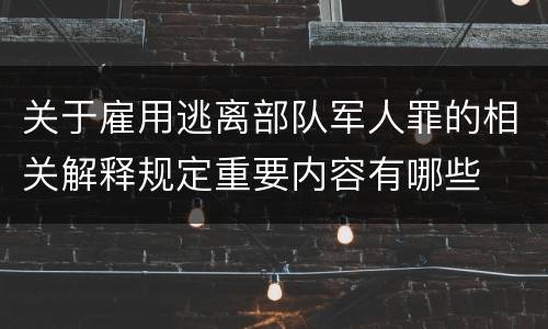 关于雇用逃离部队军人罪的相关解释规定重要内容有哪些