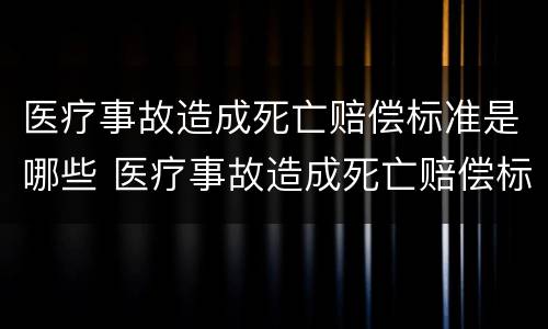 医疗事故造成死亡赔偿标准是哪些 医疗事故造成死亡赔偿标准是哪些原因