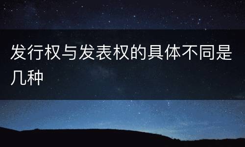 发行权与发表权的具体不同是几种