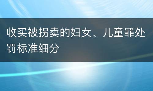 收买被拐卖的妇女、儿童罪处罚标准细分