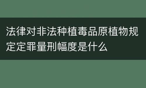 法律对非法种植毒品原植物规定定罪量刑幅度是什么