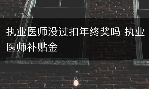 执业医师没过扣年终奖吗 执业医师补贴金