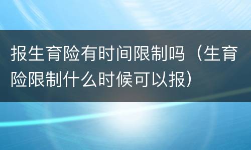 报生育险有时间限制吗（生育险限制什么时候可以报）