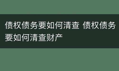 债权债务要如何清查 债权债务要如何清查财产