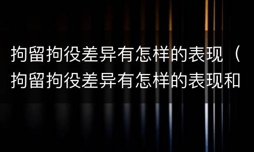 拘留拘役差异有怎样的表现（拘留拘役差异有怎样的表现和影响）