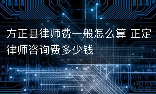 方正县律师费一般怎么算 正定律师咨询费多少钱