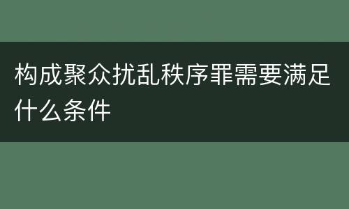 构成聚众扰乱秩序罪需要满足什么条件
