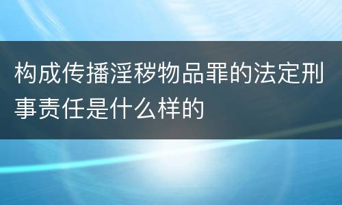 构成传播淫秽物品罪的法定刑事责任是什么样的