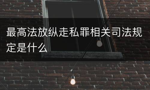 最高法放纵走私罪相关司法规定是什么