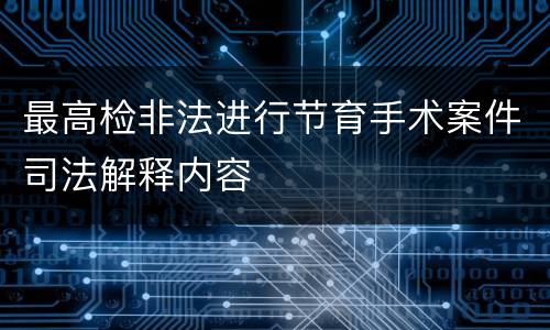 最高检非法进行节育手术案件司法解释内容