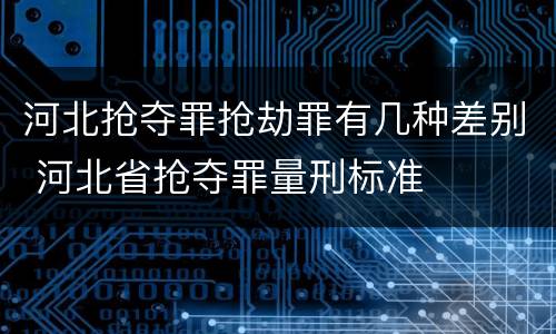 河北抢夺罪抢劫罪有几种差别 河北省抢夺罪量刑标准