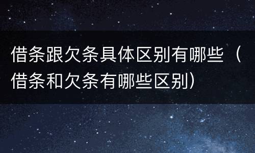 借条跟欠条具体区别有哪些（借条和欠条有哪些区别）