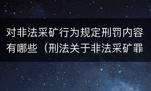对非法采矿行为规定刑罚内容有哪些（刑法关于非法采矿罪的规定）