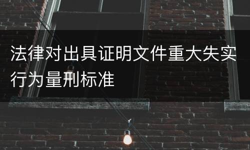 法律对出具证明文件重大失实行为量刑标准