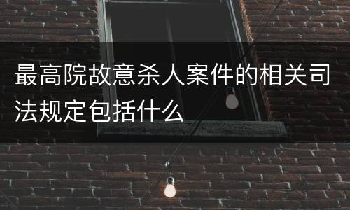 最高院故意杀人案件的相关司法规定包括什么