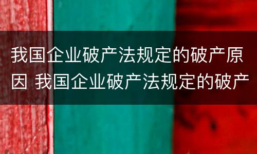 我国企业破产法规定的破产原因 我国企业破产法规定的破产原因包括