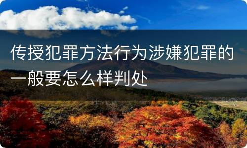 传授犯罪方法行为涉嫌犯罪的一般要怎么样判处