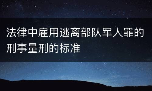 法律中雇用逃离部队军人罪的刑事量刑的标准