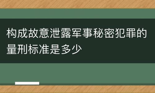构成故意泄露军事秘密犯罪的量刑标准是多少
