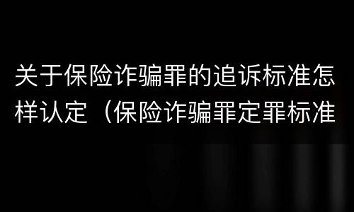 关于保险诈骗罪的追诉标准怎样认定（保险诈骗罪定罪标准）