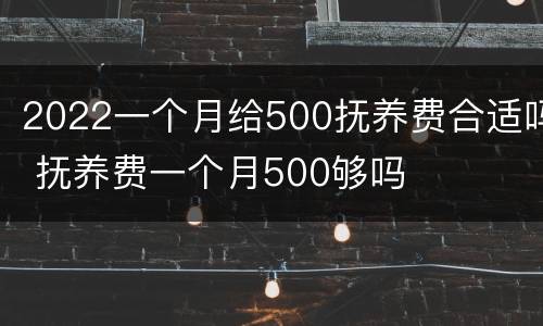 2022一个月给500抚养费合适吗 抚养费一个月500够吗