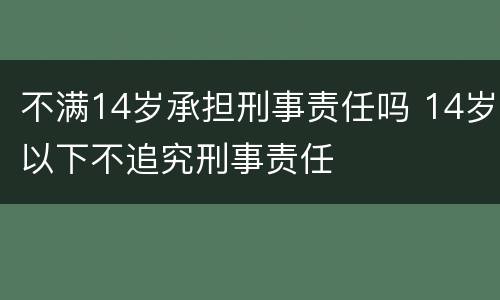 不满14岁承担刑事责任吗 14岁以下不追究刑事责任