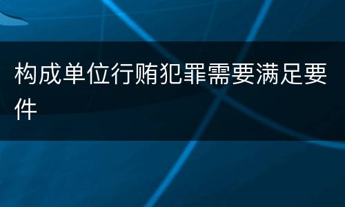 构成单位行贿犯罪需要满足要件