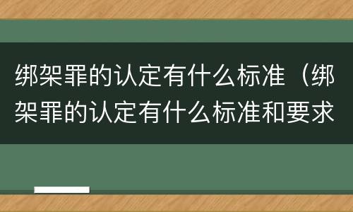 绑架罪的认定有什么标准（绑架罪的认定有什么标准和要求）