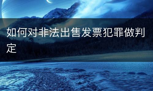 如何对非法出售发票犯罪做判定