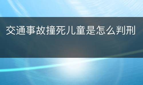 交通事故撞死儿童是怎么判刑