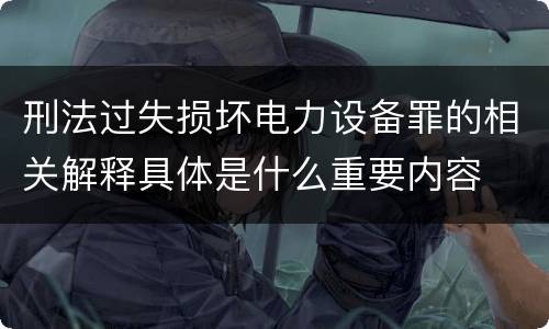 刑法过失损坏电力设备罪的相关解释具体是什么重要内容