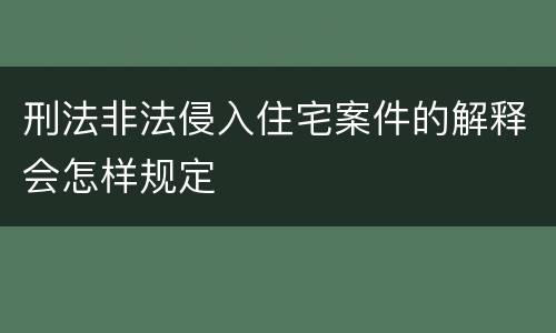刑法非法侵入住宅案件的解释会怎样规定