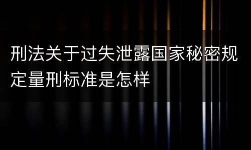 刑法关于过失泄露国家秘密规定量刑标准是怎样