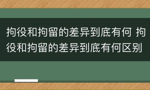 拘役和拘留的差异到底有何 拘役和拘留的差异到底有何区别