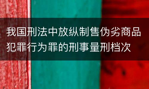我国刑法中放纵制售伪劣商品犯罪行为罪的刑事量刑档次